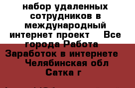 набор удаленных сотрудников в международный интернет-проект  - Все города Работа » Заработок в интернете   . Челябинская обл.,Сатка г.